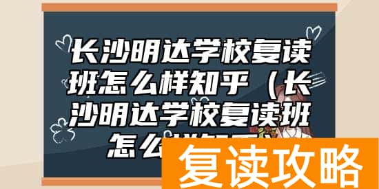 长沙明达学校复读班怎么样知乎(长沙明达学校复读班怎么样知乎)