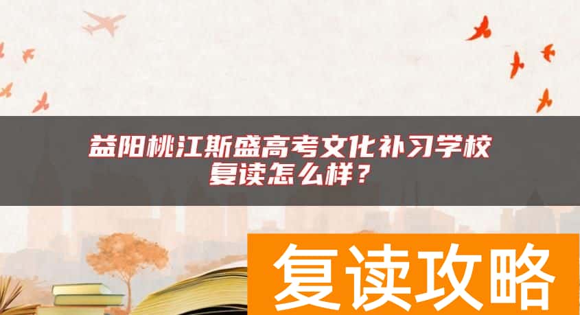 益阳桃江斯盛高考文化补习学校复读怎么样？