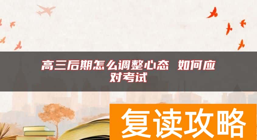 高三后期怎么调整心态 如何应对考试