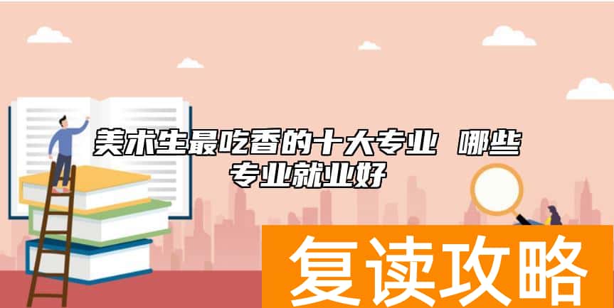 美术生最吃香的十大专业 哪些专业就业好