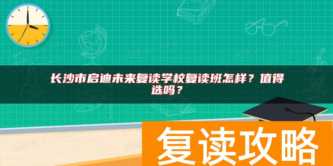长沙市启迪未来复读学校复读班怎样？值得选吗？