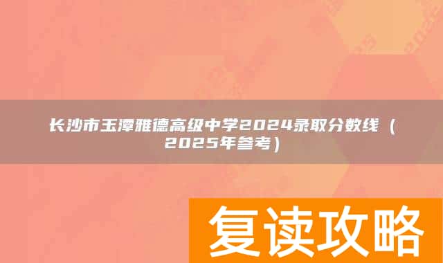长沙市玉潭雅德高级中学2024录取分数线（2025年参考）