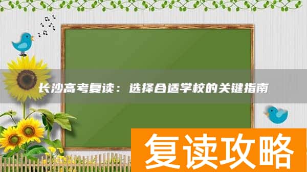 长沙高考复读：选择合适学校的关键指南