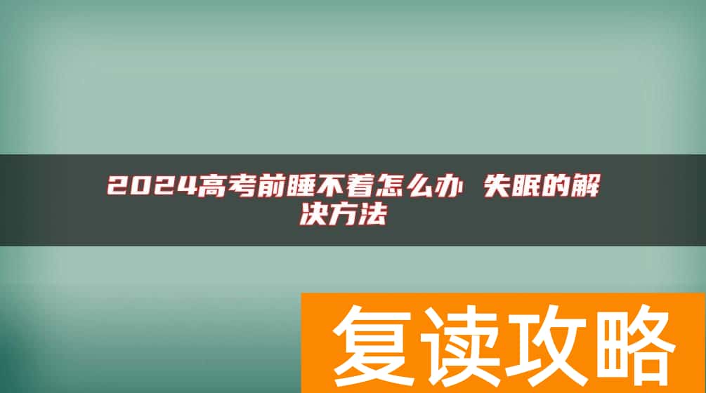 2024高考前睡不着怎么办 失眠的解决方法