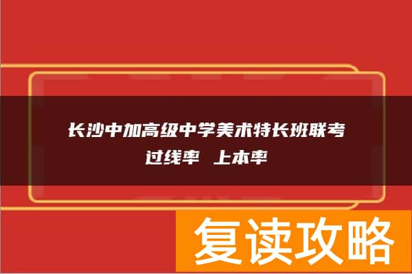 长沙中加高级中学美术特长班联考过线率 上本率