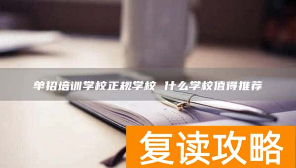 单招培训学校正规学校 什么学校值得推荐