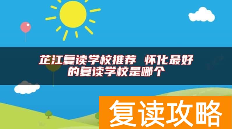 芷江复读学校推荐 怀化最好的复读学校是哪个