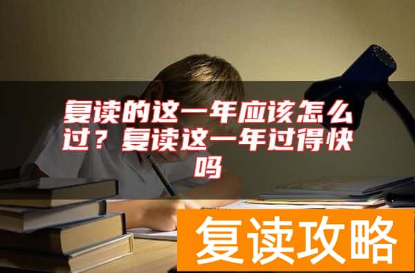复读的这一年应该怎么过？复读这一年过得快吗