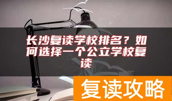 长沙复读学校排名？如何选择一个公立学校复读