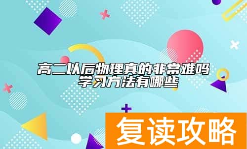 高二以后物理真的非常难吗 学习方法有哪些