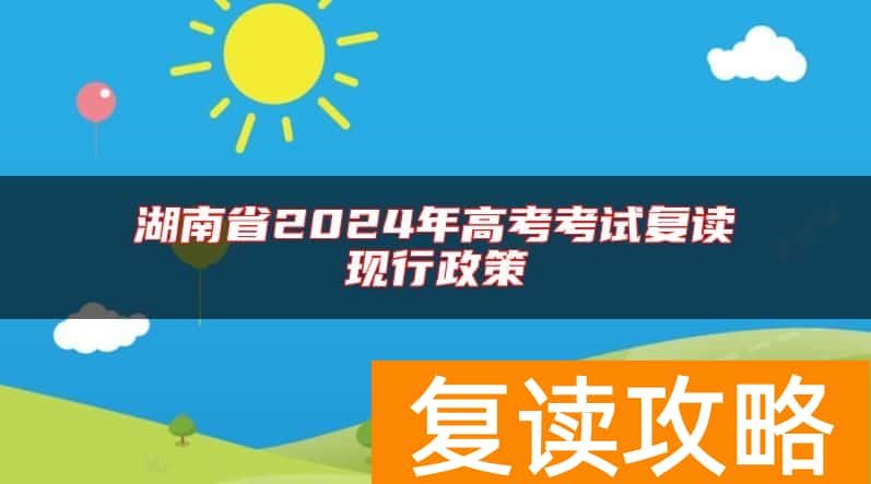 湖南省2024年高考考试复读现行政策