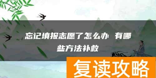 忘记填报志愿了怎么办 有哪些方法补救