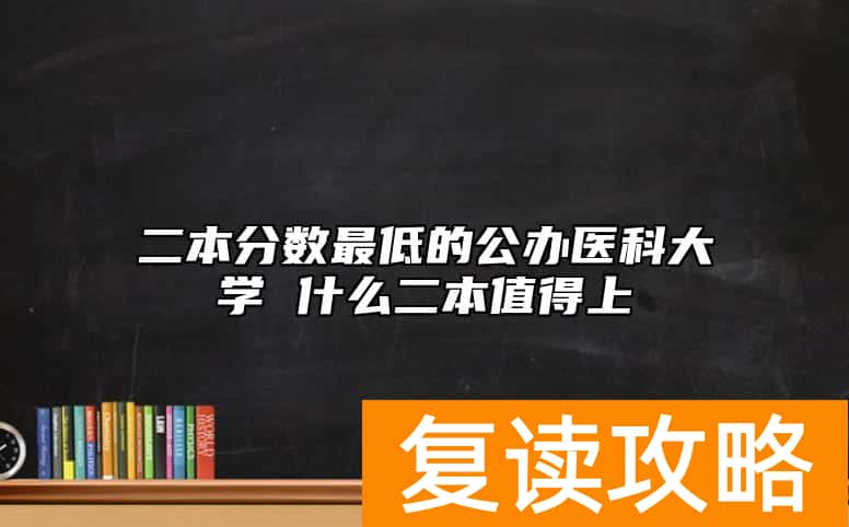 二本分数最低的公办医科大学 什么二本值得上