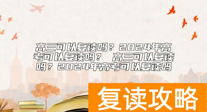 高三可以复读吗？2024年高考可以复读吗