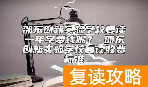 邵东创新实验学校复读一年学费钱呢？ 邵东创新实验学校复读收费标准