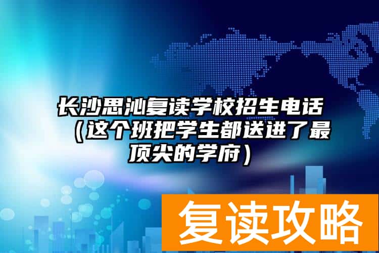 长沙思沁复读学校招生电话（这个班把学生都送进了最顶尖的学府）