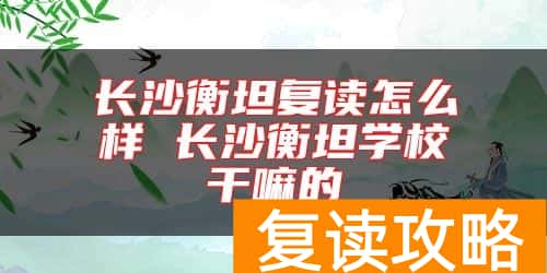 长沙衡坦复读怎么样 长沙衡坦学校干嘛的