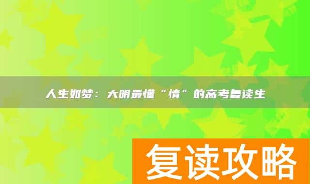人生如梦：大明最懂“情”的高考复读生