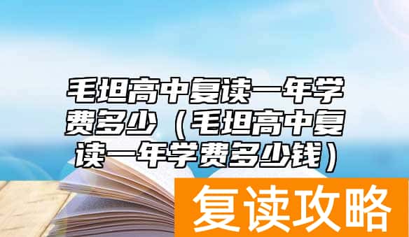 毛坦高中复读一年学费多少（毛坦高中复读一年学费多少钱）