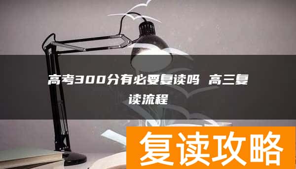 高考300分有必要复读吗 高三复读流程
