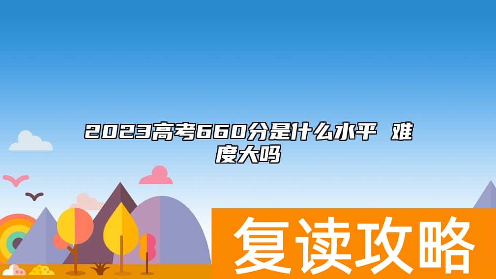 2023高考660分是什么水平 难度大吗