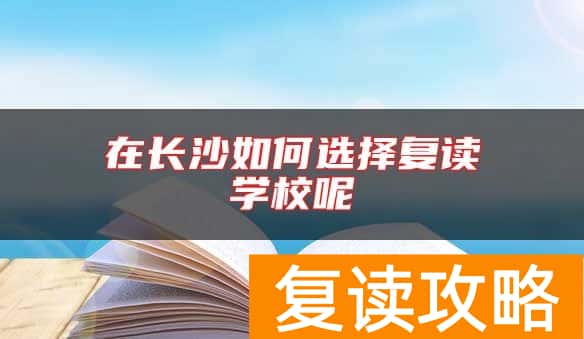 在长沙如何选择复读学校呢