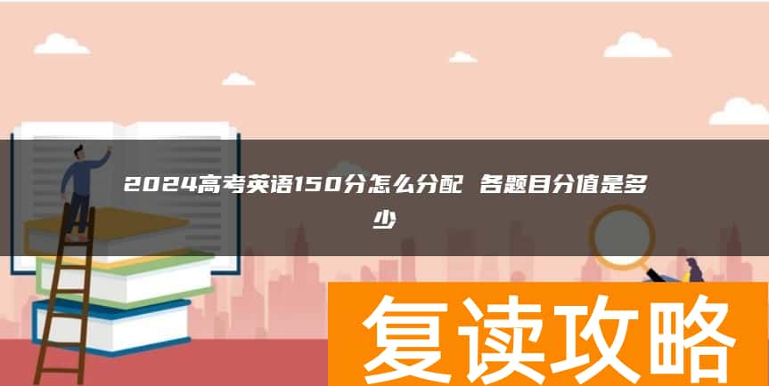2024高考英语150分怎么分配 各题目分值是多少