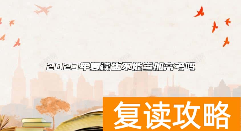 2023年复读生不能参加高考吗