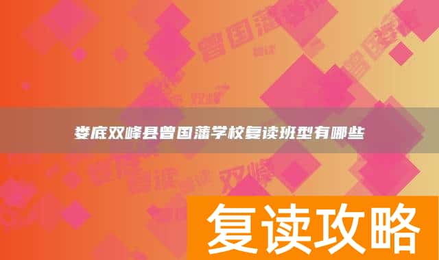 娄底双峰县曾国藩学校复读班型有哪些