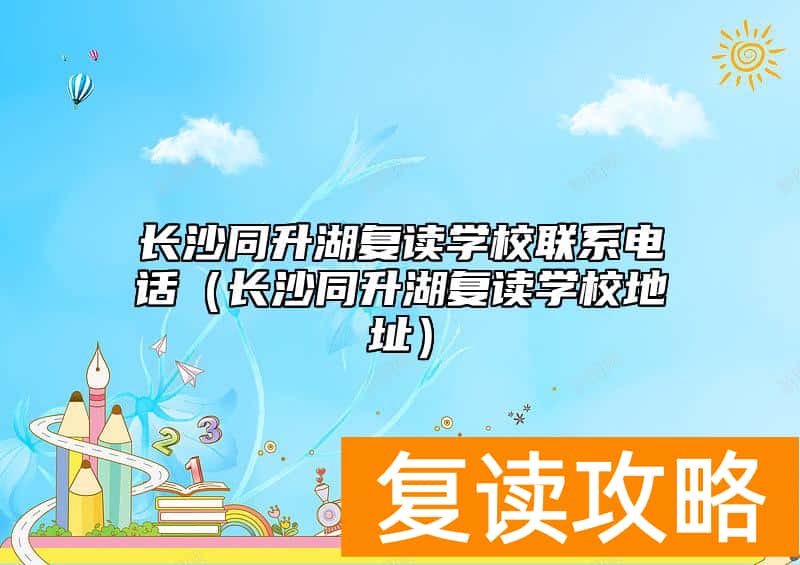 长沙同升湖复读学校联系电话（长沙同升湖复读学校地址）