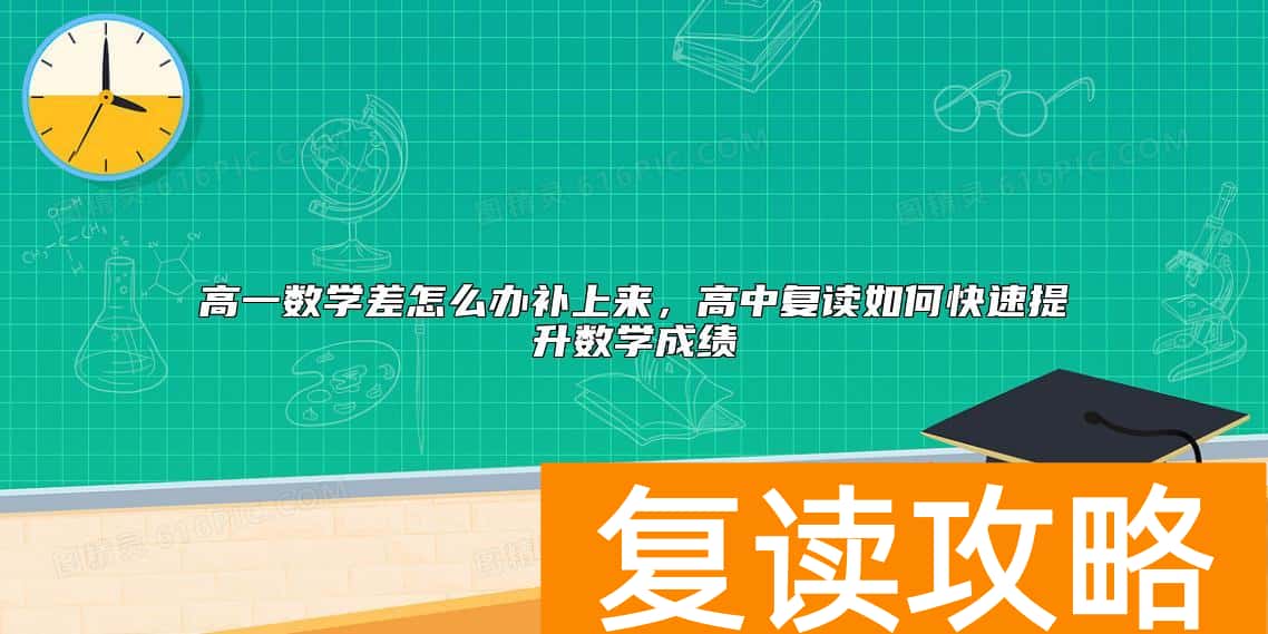 高一数学差怎么办补上来，高中复读如何快速提升数学成绩