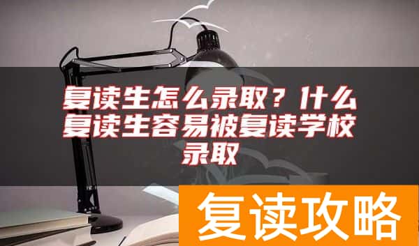 复读生怎么录取?什么复读生容易被复读学校录取