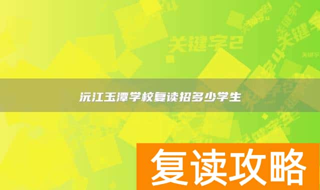沅江玉潭学校复读招多少学生