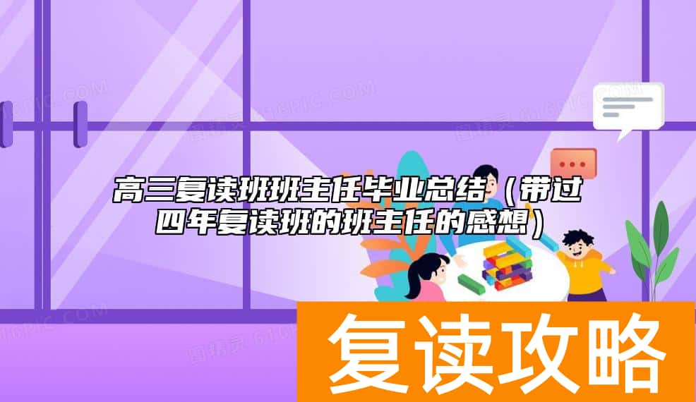 高三复读班班主任毕业总结（带过四年复读班的班主任的感想）