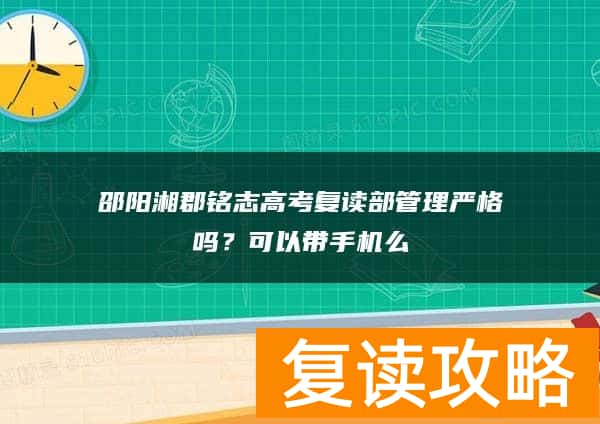 邵阳湘郡铭志高考复读部管理严格吗？可以带手机么