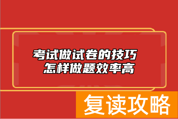 考试做试卷的技巧 怎样做题效率高