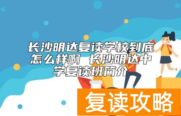 长沙明达复读学校到底怎么样啊 长沙明达中学复读班简介