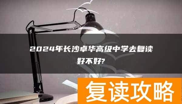 2024年长沙卓华高级中学去复读好不好?