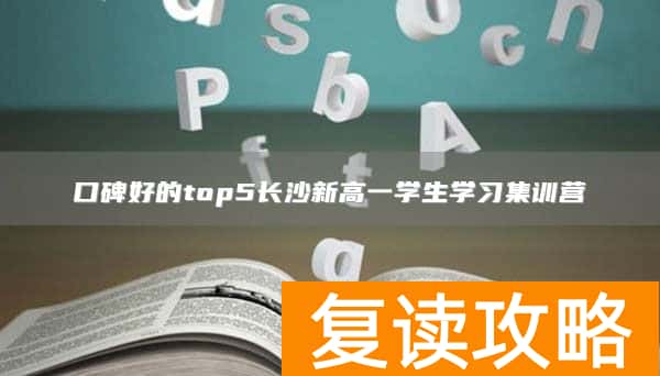 口碑好的top5长沙新高一学生学习集训营