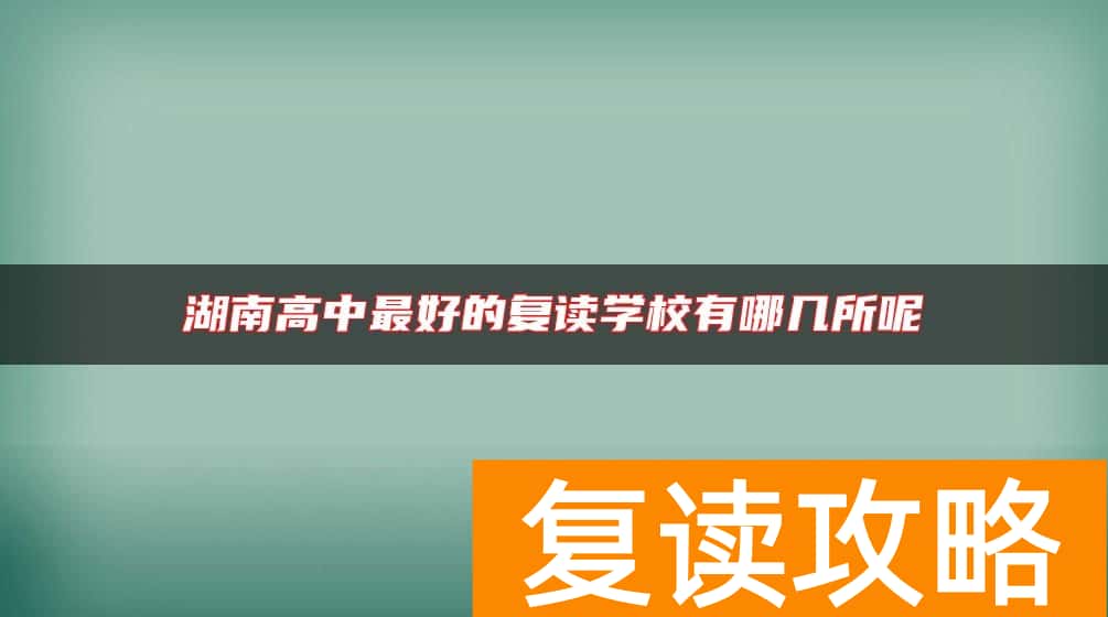 湖南高中最好的复读学校有哪几所呢