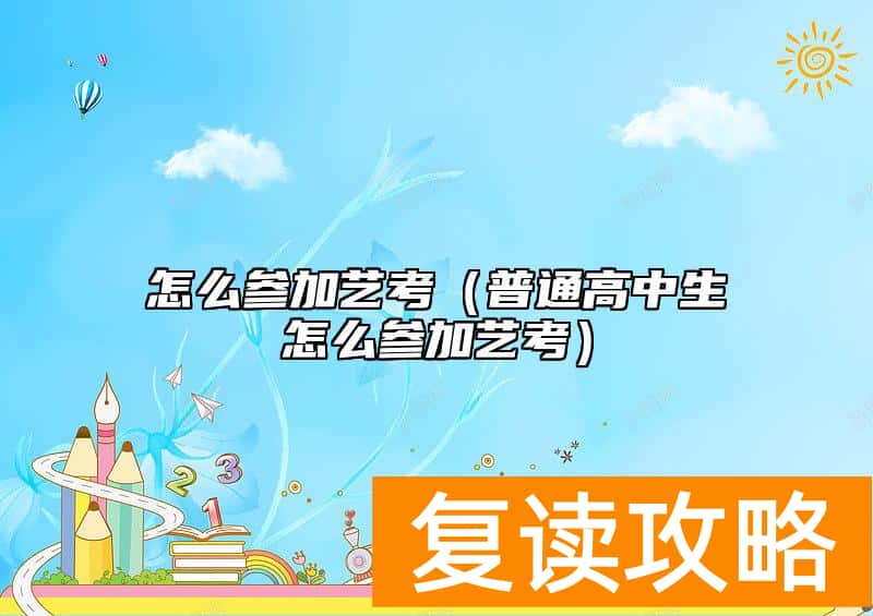 怎么参加艺考(普通高中生怎么参加艺考)