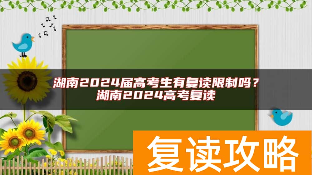 湖南2024届高考生有复读限制吗？湖南2024高考复读