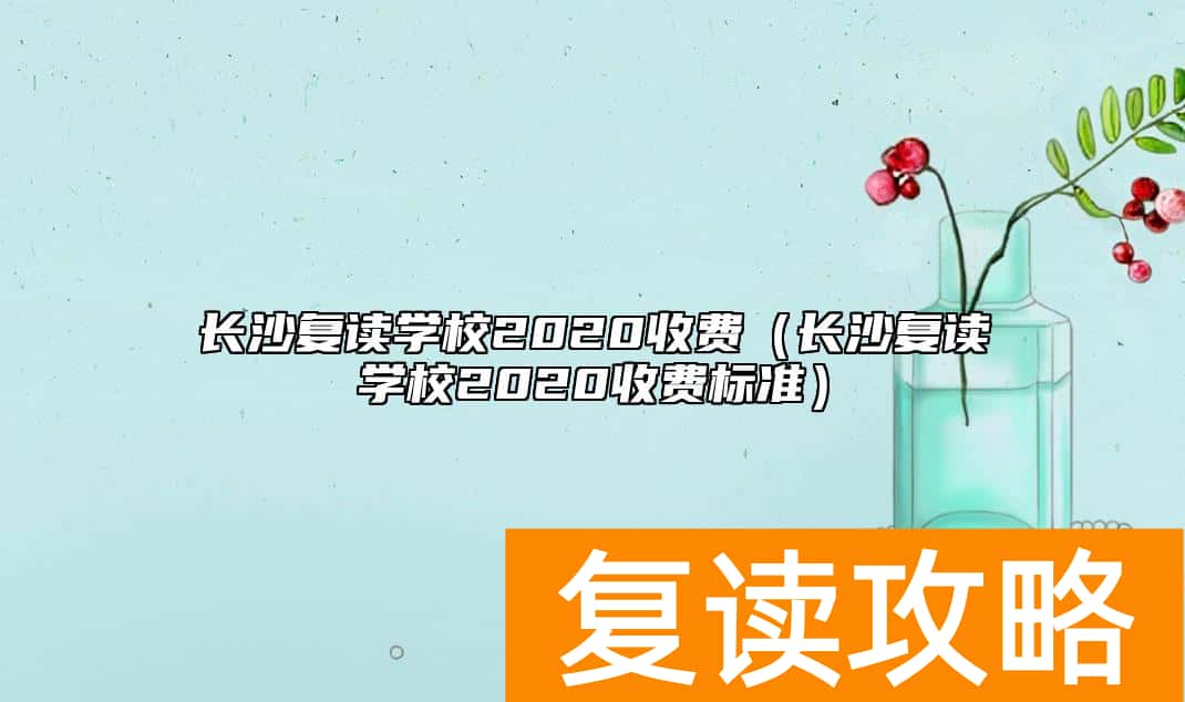 长沙复读学校2020收费（长沙复读学校2020收费标准）
