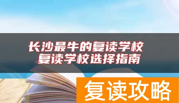 长沙最牛的复读学校 复读学校选择指南