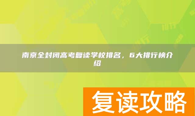 南京全封闭高考复读学校排名,6大排行榜介绍