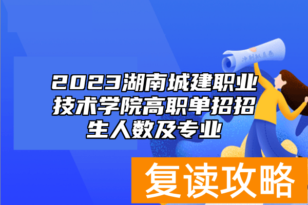 2023湖南城建职业技术学院高职单招招生人数及专业