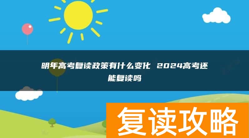 明年高考复读政策有什么变化 2024高考还能复读吗