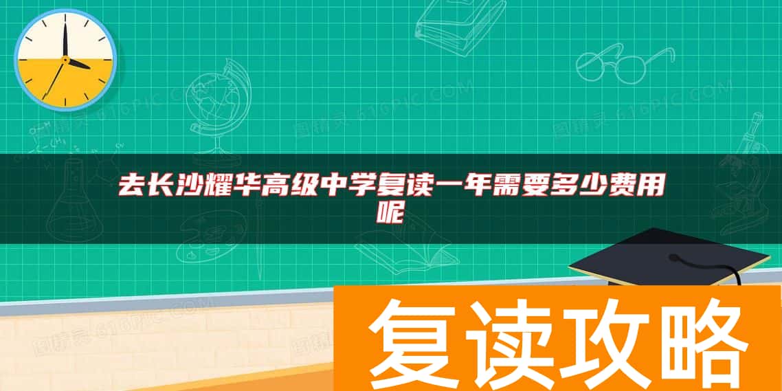 去长沙耀华高级中学复读一年需要多少费用呢