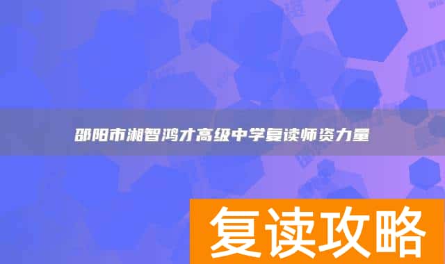 邵阳市湘智鸿才高级中学复读师资力量