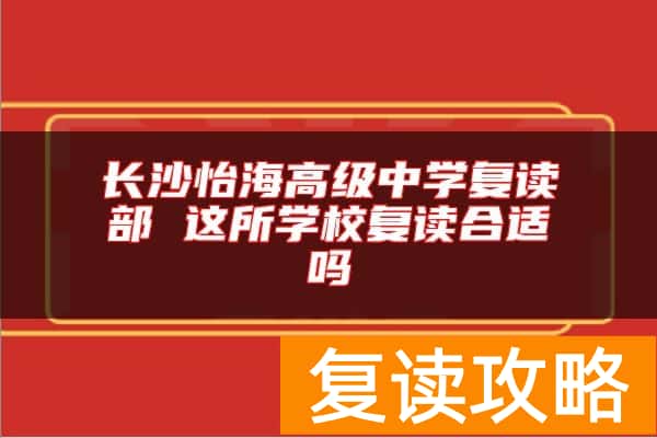 长沙怡海高级中学复读部 这所学校复读合适吗